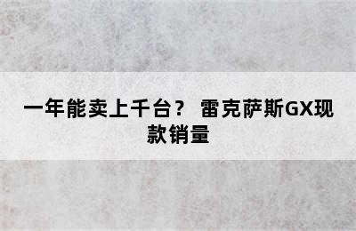 一年能卖上千台？ 雷克萨斯GX现款销量